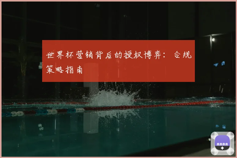 世界杯营销背后的授权博弈：合规策略指南