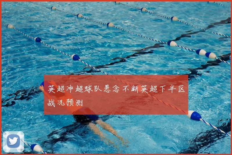 英超冲超球队悬念不断英超下半区战况预测