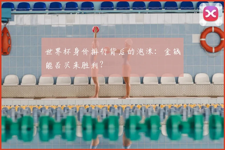 世界杯身价排行背后的泡沫：金钱能否买来胜利？
