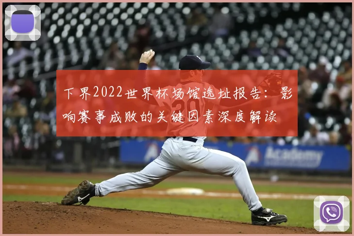 下界2022世界杯场馆选址报告：影响赛事成败的关键因素深度解读