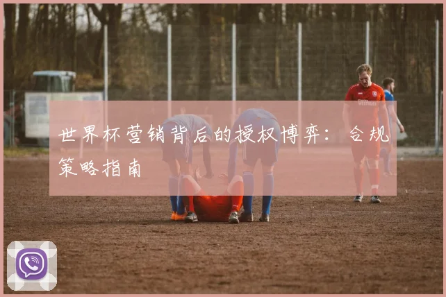 世界杯营销背后的授权博弈：合规策略指南