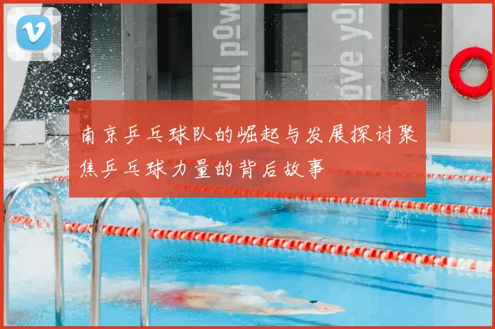 南京乒乓球队的崛起与发展探讨聚焦乒乓球力量的背后故事