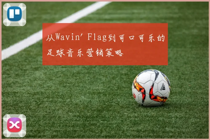 从Wavin' Flag到可口可乐的足球音乐营销策略