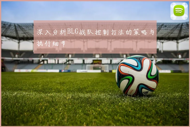 深入分析BLG战队控制打法的策略与执行细节