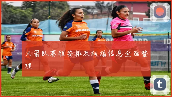 火箭队赛程安排及转播信息全面整理