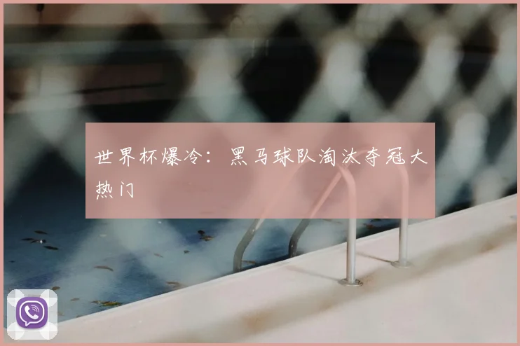 世界杯爆冷:黑马球队淘汰夺冠大热门