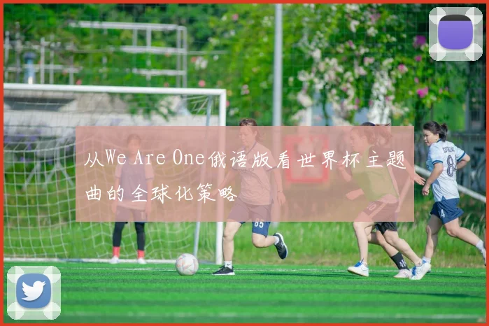 从We Are One俄语版看世界杯主题曲的全球化策略