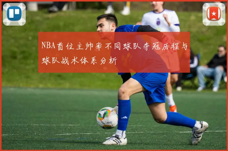 NBA首位主帅率不同球队夺冠历程与球队战术体系分析