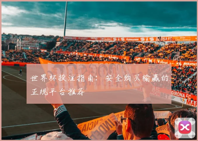 世界杯投注指南：安全购买输赢的正规平台推荐