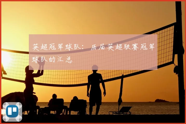 英超冠军球队:历届英超联赛冠军球队的汇总