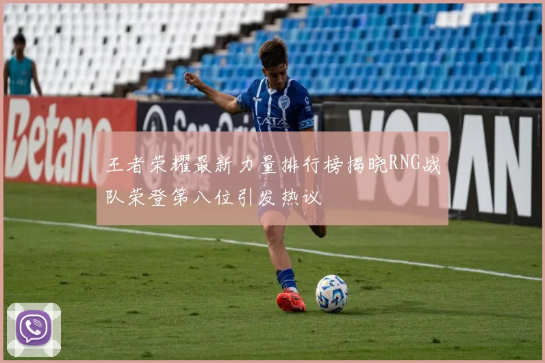 王者荣耀最新力量排行榜揭晓RNG战队荣登第八位引发热议