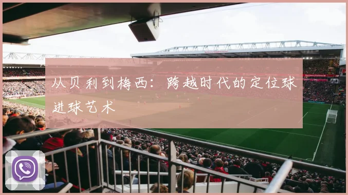从贝利到梅西：跨越时代的定位球进球艺术