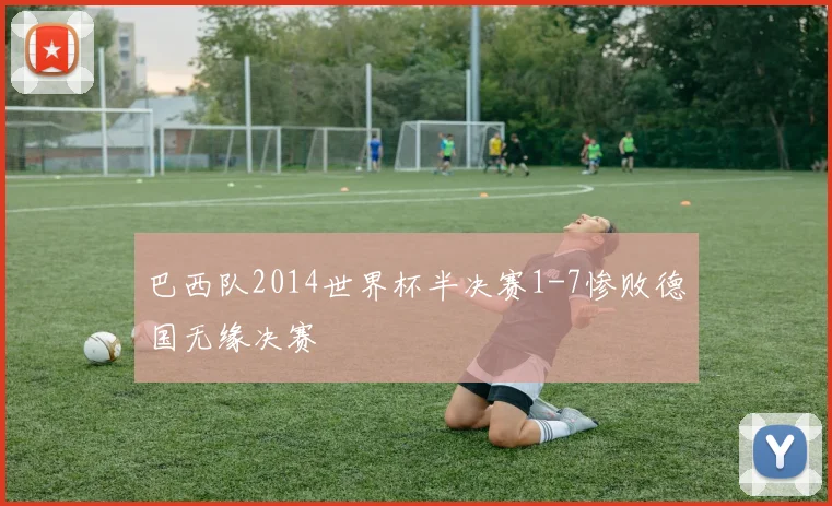 巴西队2014世界杯半决赛1-7惨败德国无缘决赛