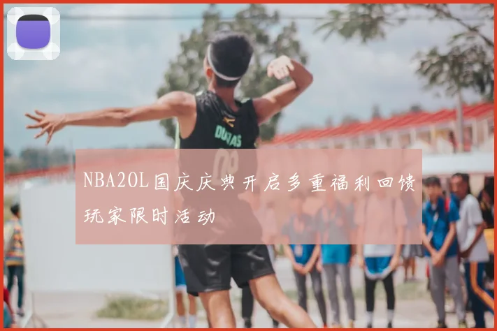 NBA2OL国庆庆典开启多重福利回馈玩家限时活动