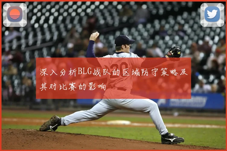 深入分析BLG战队的区域防守策略及其对比赛的影响