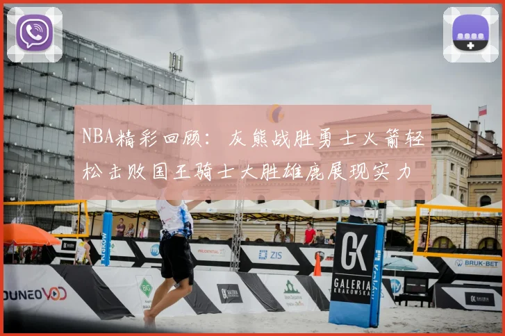 NBA精彩回顾：灰熊战胜勇士火箭轻松击败国王骑士大胜雄鹿展现实力