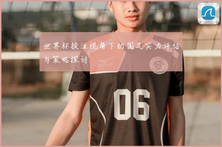 世界杯投注视角下的国足实力评估与策略探讨
