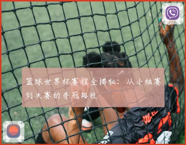篮球世界杯赛程全揭秘：从小组赛到决赛的夺冠路径