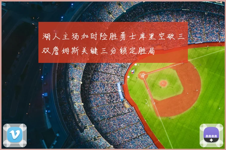 湖人主场加时险胜勇士库里空砍三双詹姆斯关键三分锁定胜局