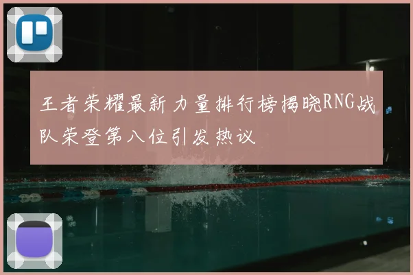 王者荣耀最新力量排行榜揭晓RNG战队荣登第八位引发热议