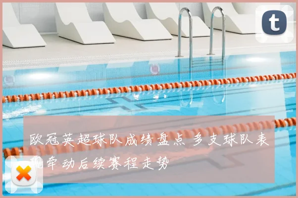 欧冠英超球队成绩盘点 多支球队表现牵动后续赛程走势
