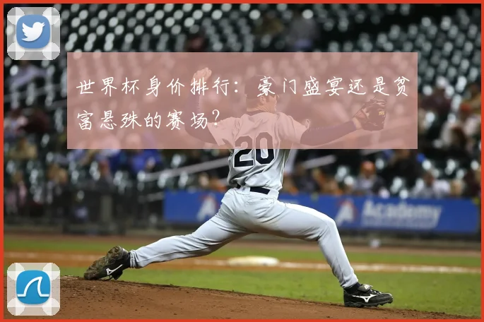 世界杯身价排行：豪门盛宴还是贫富悬殊的赛场？