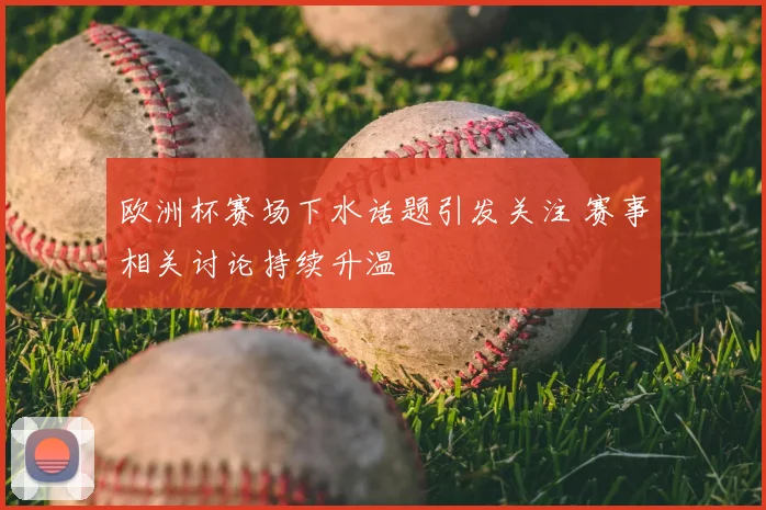 欧洲杯赛场下水话题引发关注 赛事相关讨论持续升温