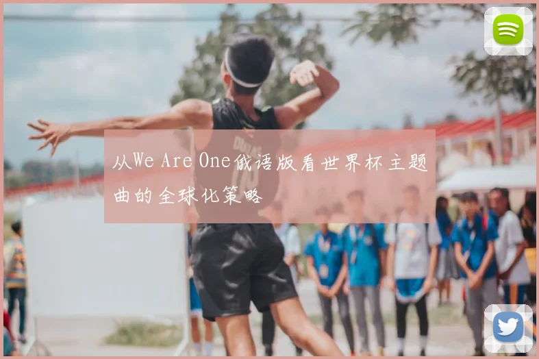 从We Are One俄语版看世界杯主题曲的全球化策略