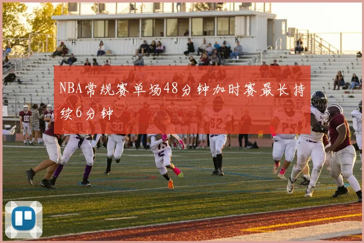 NBA常规赛单场48分钟加时赛最长持续6分钟