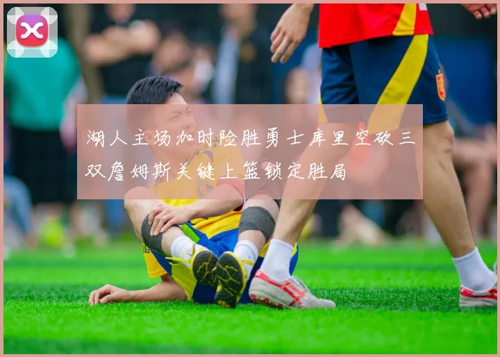 湖人主场加时险胜勇士库里空砍三双詹姆斯关键上篮锁定胜局
