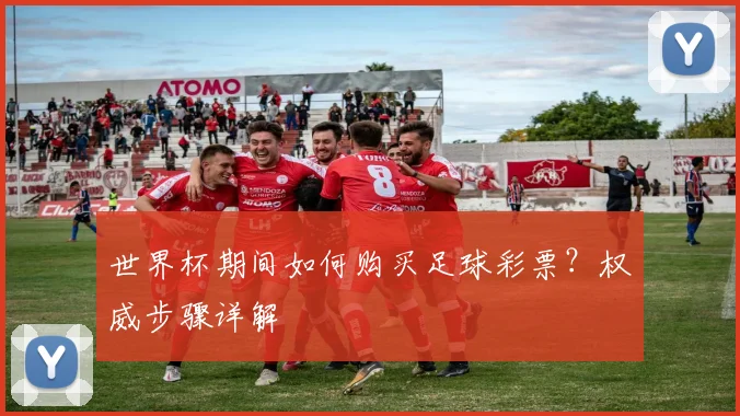 世界杯期间如何购买足球彩票？权威步骤详解