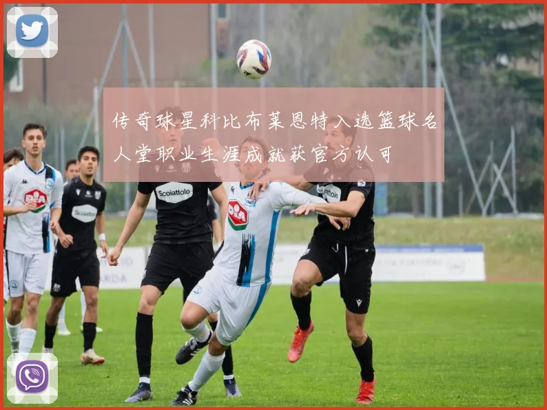 传奇球星科比布莱恩特入选篮球名人堂职业生涯成就获官方认可