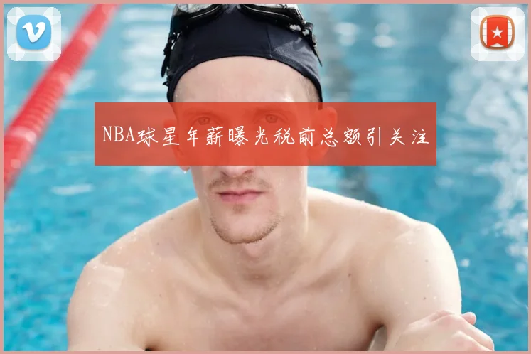 NBA球星年薪曝光税前总额引关注