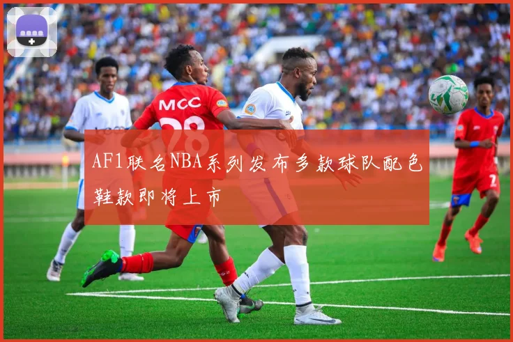 AF1联名NBA系列发布多款球队配色鞋款即将上市