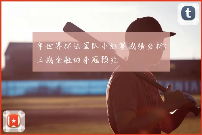 年世界杯法国队小组赛战绩分析：三战全胜的夺冠预兆