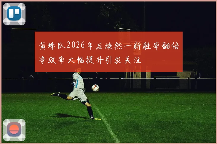 黄蜂队2026年后焕然一新胜率翻倍净效率大幅提升引发关注