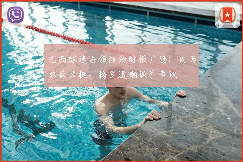 巴西球迷占领纽约时报广场：内马尔获力挺，梅罗遭嘲讽引争议