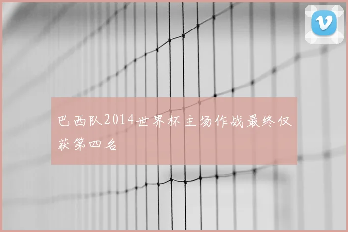 巴西队2014世界杯主场作战最终仅获第四名