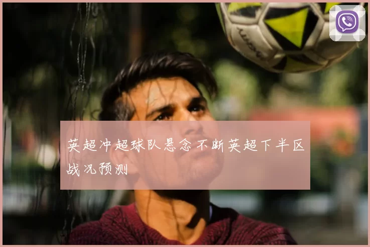 英超冲超球队悬念不断英超下半区战况预测