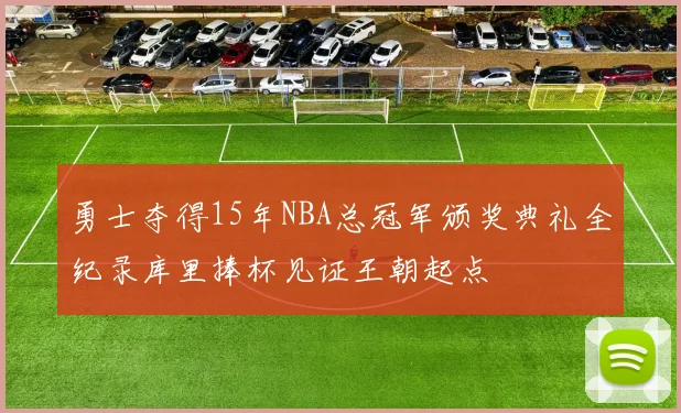 勇士夺得15年NBA总冠军颁奖典礼全纪录库里捧杯见证王朝起点