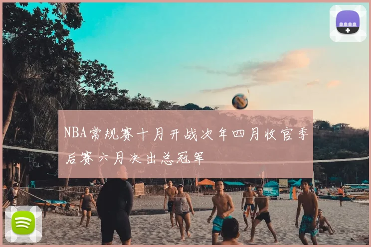 NBA常规赛十月开战次年四月收官季后赛六月决出总冠军