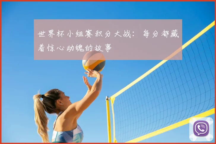 世界杯小组赛积分大战：每分都藏着惊心动魄的故事