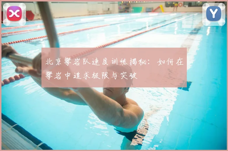 北京攀岩队速度训练揭秘：如何在攀岩中追求极限与突破