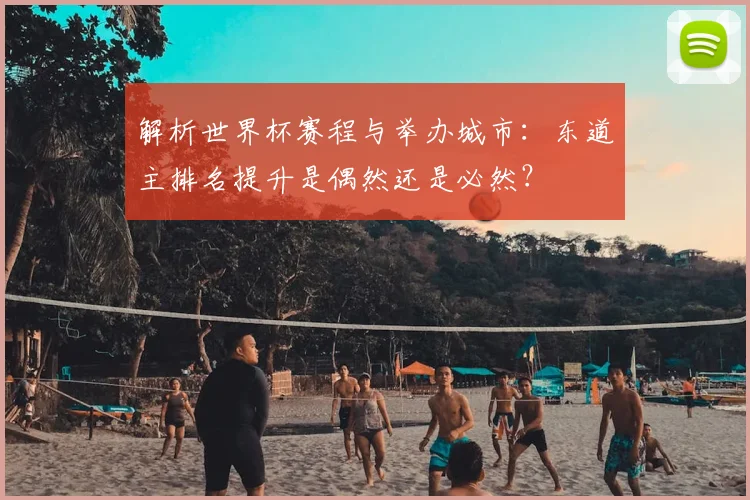 解析世界杯赛程与举办城市：东道主排名提升是偶然还是必然？