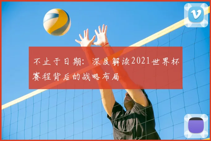 不止于日期：深度解读2021世界杯赛程背后的战略布局