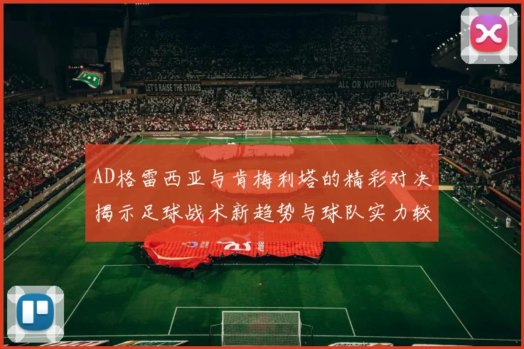 AD格雷西亚与肯梅利塔的精彩对决揭示足球战术新趋势与球队实力较量