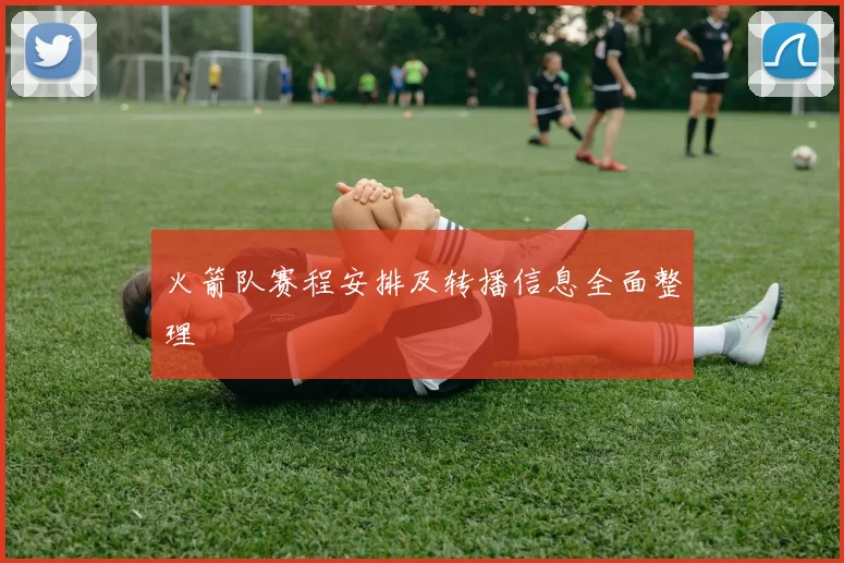 火箭队赛程安排及转播信息全面整理