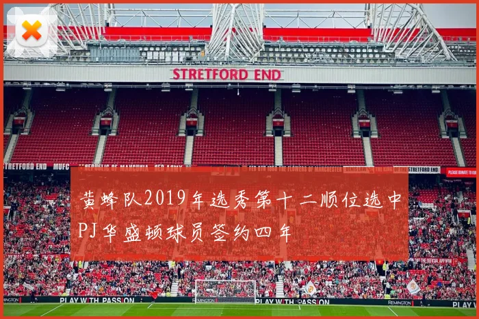 黄蜂队2019年选秀第十二顺位选中PJ华盛顿球员签约四年