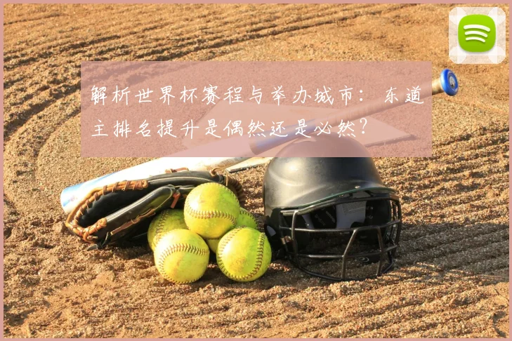 解析世界杯赛程与举办城市：东道主排名提升是偶然还是必然？