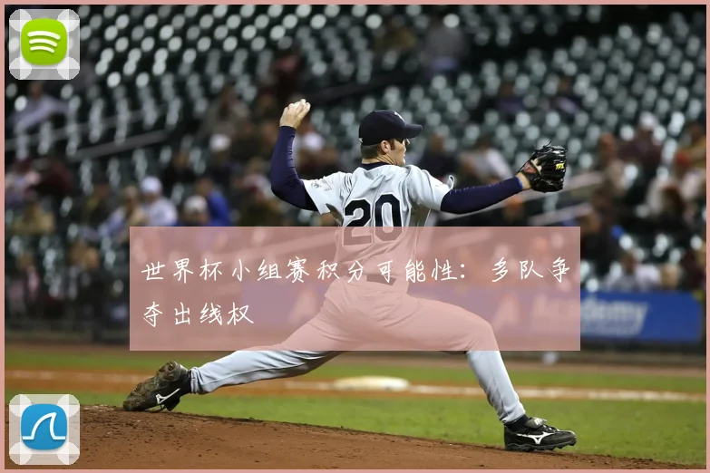 世界杯小组赛积分可能性：多队争夺出线权